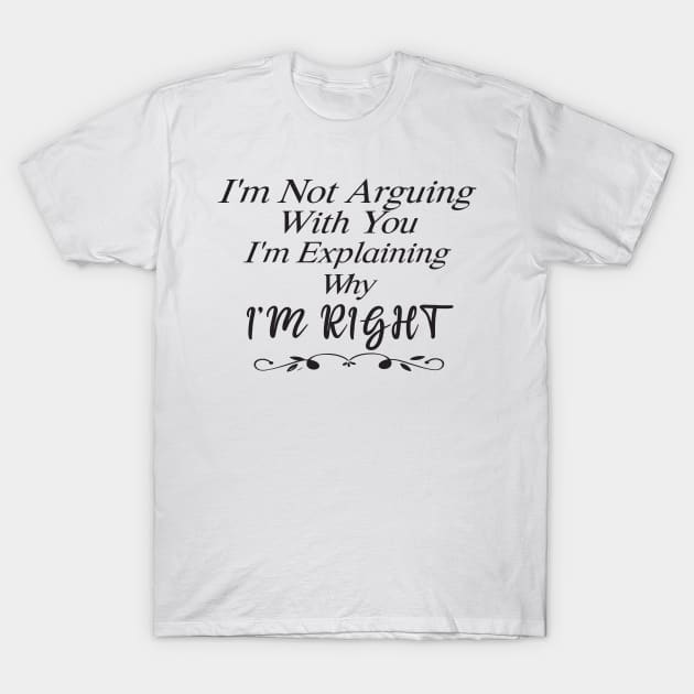 Im Not Arguing With You Im Explaining Why Im Right T-Shirt by SavageArt ⭐⭐⭐⭐⭐